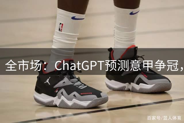全市场：ChatGPT预测意甲争冠，那不勒斯力压国米尤文