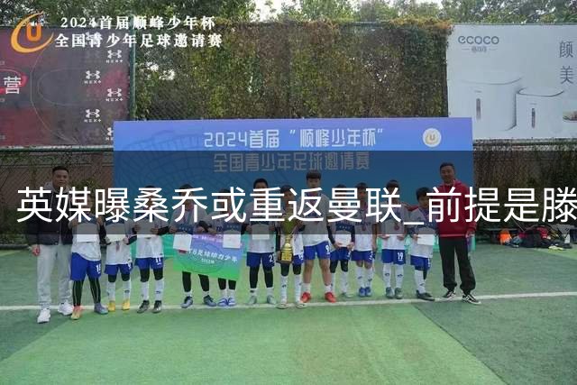 英媒曝桑乔或重返曼联 前提是滕哈赫离任
