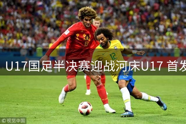 U17国足半决赛迎战河床U17 首发阵容公布